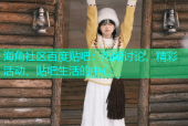海角社区百度贴吧：热闹讨论、精彩活动、贴吧生活的中心