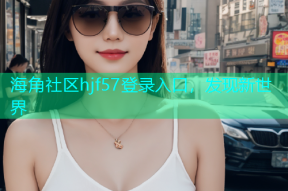 海角社区hjf57登录入口，发现新世界