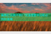 海角社区找不到？快速搜索平台助你找到答案