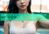 海角社区发短信安全吗？快速了解平台特点和安全保障