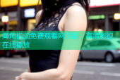 海角视频免费观看网页版：高清影视在线播放