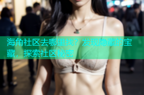 海角社区去哪里找？发现隐藏的宝藏，探索社区秘密