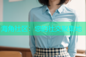 海角社区：您的社交聚集地