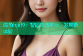 海角hjaf9：智能互动平台，发现新体验