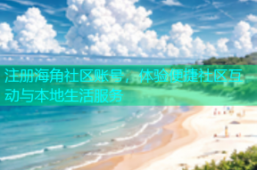 注册海角社区账号，体验便捷社区互动与本地生活服务