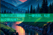 海角社区注销指南：一键告别，私密社交新选择？