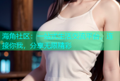海角社区：一站式生活交流平台，连接你我，分享无限精彩