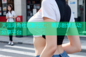 天涯海角社区影视汇：精彩剧集互动分享平台
