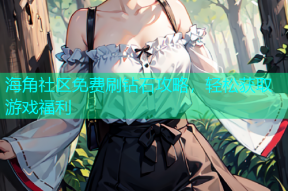 海角社区免费刷钻石攻略，轻松获取游戏福利