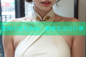 海角社区hj9db：聚焦互动与分享