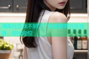 海角社区找不到了？快速搜索社区信息，轻松定位