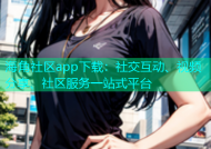 海角社区app下载：社交互动、视频分享、社区服务一站式平台