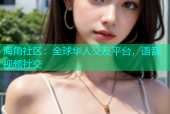 海角社区：全球华人交友平台，语音视频社交