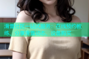 滑雪社区一站式服务：在线预约教练、分享滑雪动态、设备购买