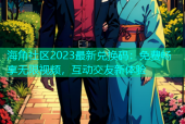 海角社区2023最新兑换码：免费畅享无限视频，互动交友新体验