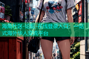 海角社区-论坛-在线登录入口：一站式海外华人交流平台