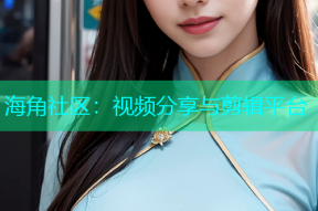 海角社区：视频分享与剪辑平台