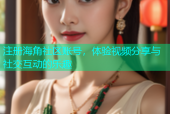 注册海角社区账号，体验视频分享与社交互动的乐趣