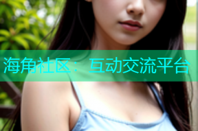 海角社区：互动交流平台