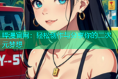 哔漫官网：轻松创作与分享你的二次元梦想