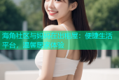 海角社区与妈妈在出租屋：便捷生活平台，温馨居家体验