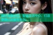福州海角社区：智慧生活中心，打造便捷社区服务平台