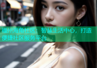 福州海角社区：智慧生活中心，打造便捷社区服务平台