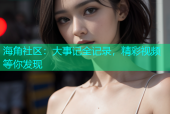 海角社区：大事记全记录，精彩视频等你发现