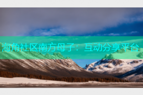 海角社区南方母子：互动分享平台