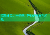 海角披风少年妈妈：轻松分享育儿经验