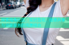 探索海角社区：实时互动、信息共享与邻里服务的完美结合