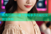 海角社区ios版下载畅享多功能社交娱乐体验