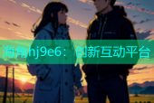 海角hj9e6：创新互动平台