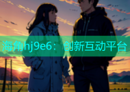 海角hj9e6：创新互动平台
