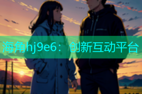 海角hj9e6：创新互动平台