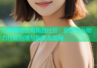 北海海城区海角路社区：创新平台助力社区治理与新业态发展