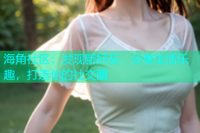 海角社区：发现新好友，分享生活乐趣，打造你的社交圈