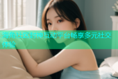 海角社区封神互动平台畅享多元社交体验