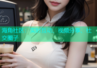 海角社区：实时互动、视频分享、社交圈子