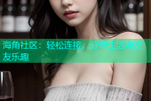 海角社区：轻松连接，分享生活与交友乐趣