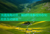 充值海角社区，解锁终身影视特权和社区互动体验