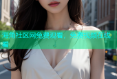 海角社区网兔费观看，免费视频在线看