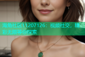 海角社区11207126：视频社交，精彩无限等你探索