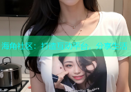 海角社区：打造互动平台，分享生活