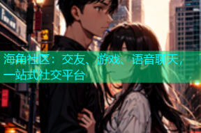 海角社区：交友、游戏、语音聊天，一站式社交平台