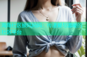 海角社区披风妈妈：传递爱与温暖的社区平台