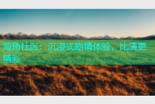海角社区：沉浸式剧情体验，比演更精彩