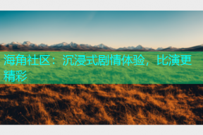 海角社区：沉浸式剧情体验，比演更精彩