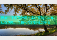 百度一下海角社区：实时互动、丰富社区功能、个性化推荐的社交平台