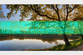 百度一下海角社区：实时互动、丰富社区功能、个性化推荐的社交平台